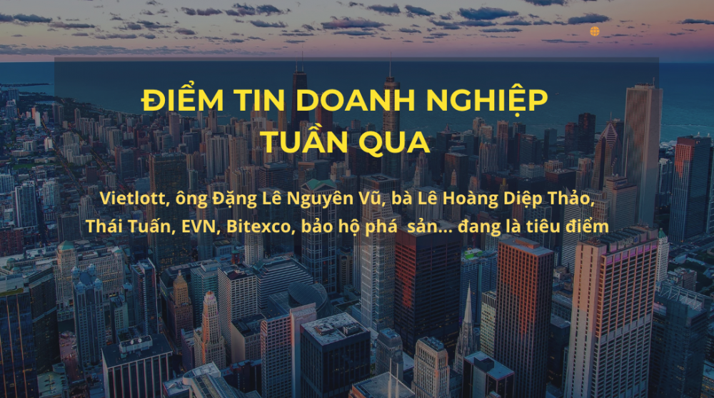 Điểm tin doanh nghiệp tuần qua: Vietlott, EVN và chuyện ông Đặng Lê Nguyên Vũ là tiêu điểm