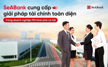 SeABank cung cấp giải pháp tài chính toàn diện, đồng hành cùng doanh nghiệp FDI khai phá cơ hội