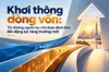 Khơi thông dòng vốn: Từ những nguồn lực chờ được đánh thức đến động lực tăng trưởng mới