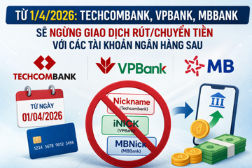 Từ 1/4/2026: Techcombank, VPBank, MBBank... sẽ ngừng giao dịch rút/chuyển tiền với các tài khoản ngân hàng sau