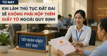 Từ nay, khi làm thủ tục đất đai sẽ không phải nộp thêm giấy tờ ngoài quy định